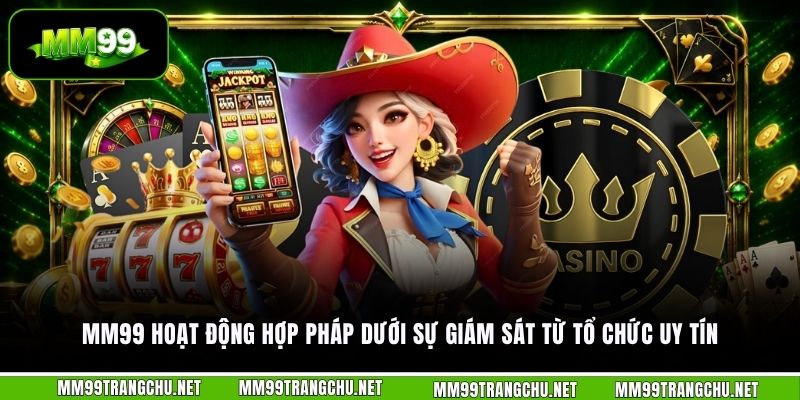 mm99-hoat-dong-hop-phap-duoi-su-giam-sat-tu-to-chuc-uy-tin