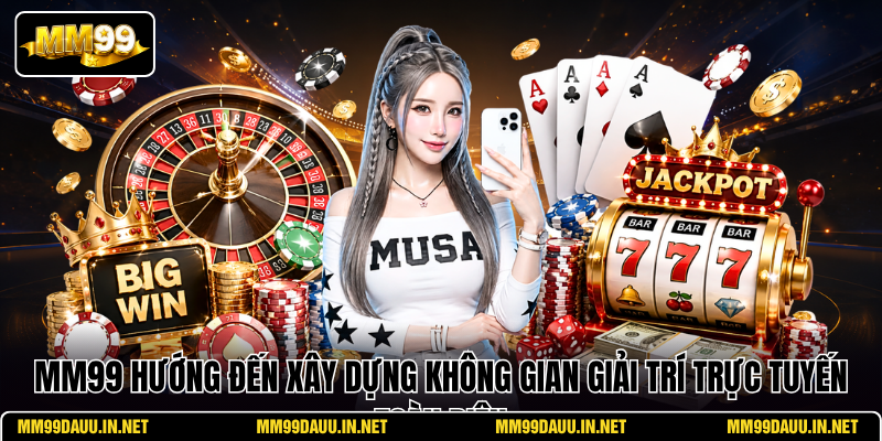 mm99-huong-den-xay-dung-khong-gian-giai-tri-truc-tuyen-toan-dien