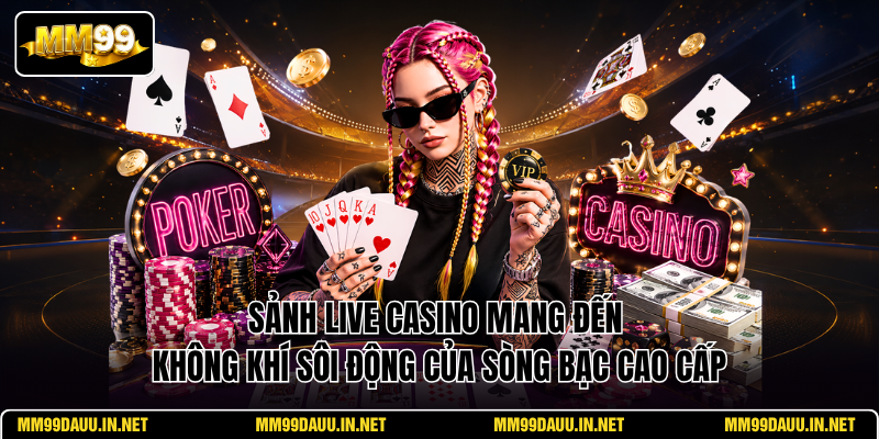 sanh-live-casino-mang-den-khong-khi-soi-dong-cua-song-bac-cao-cap