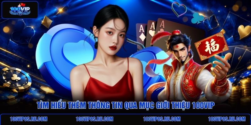 tim-hieu-them-thong-tin-qua-muc-gioi-thieu-100vip