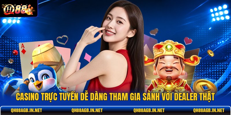 casino-truc-tuyen-de-dang-tham-gia-sanh-voi-dealer-that